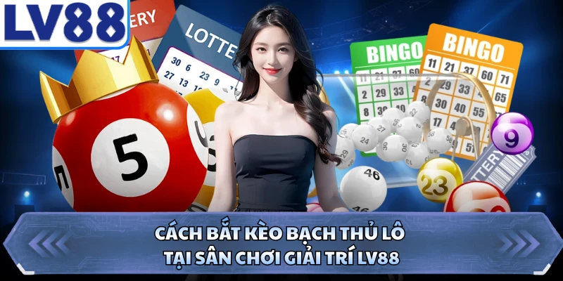 Cách Bắt Kèo Bạch Thủ Lô Tại Sân Chơi Giải Trí LV88