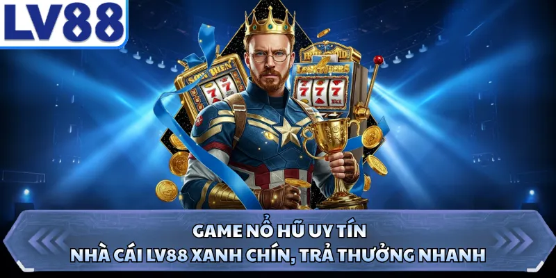 Game Nổ Hũ Uy Tín - Nhà Cái LV88 Xanh Chín, Trả Thưởng Nhanh