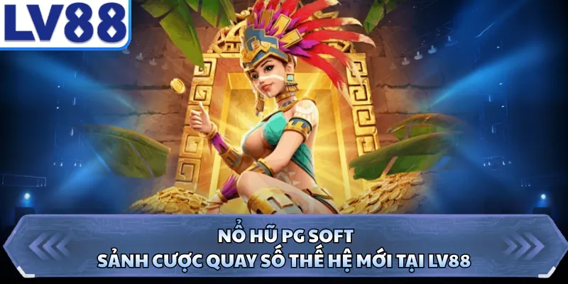 Nổ Hũ PG Soft - Sảnh Cược Quay Số Thế Hệ Mới Tại LV88